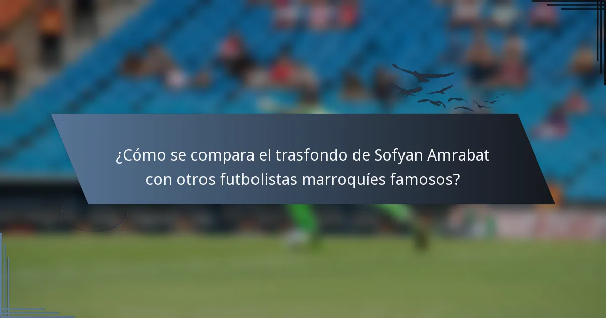 ¿Cómo se compara el trasfondo de Sofyan Amrabat con otros futbolistas marroquíes famosos?
